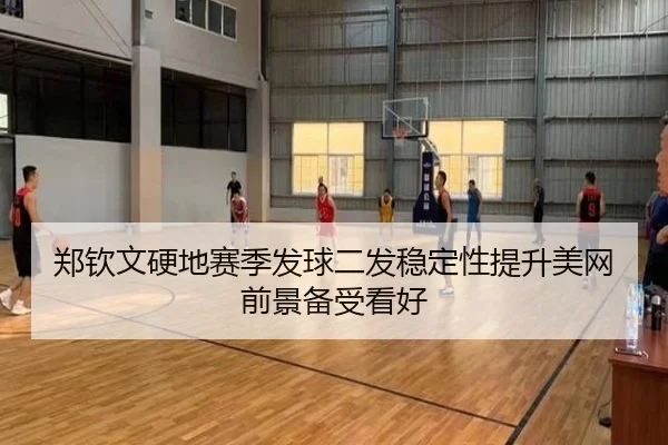 郑钦文硬地赛季发球二发稳定性提升美网前景备受看好